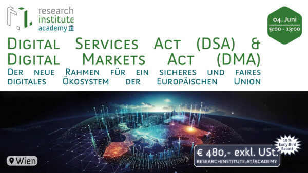 4. Juni 2025 9-13 Uhr - Research Institute Academy: Digital Services Act + Digital Markets Act - Der neue Rahmen für ein sicheres und faires digitales Ökosystem der europäischen Union - Wien - Preis 480 € exkl. UST - 10% Early Bird Rabatt